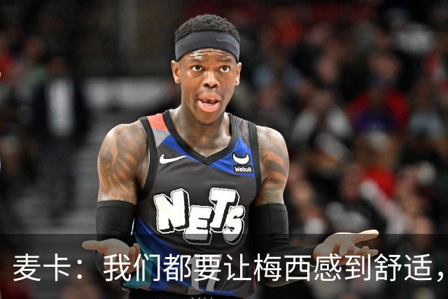 麦卡：我们都要让梅西感到舒适，让他不用在不必要的事上消耗精力